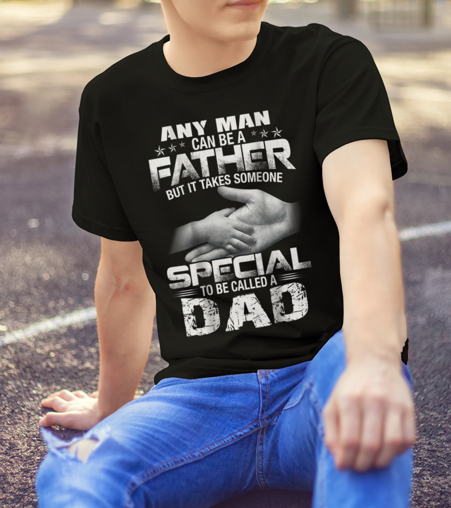 Any Man Can Be A Father But It Takes Someone Special To Be Called A Dad T-Shirt
