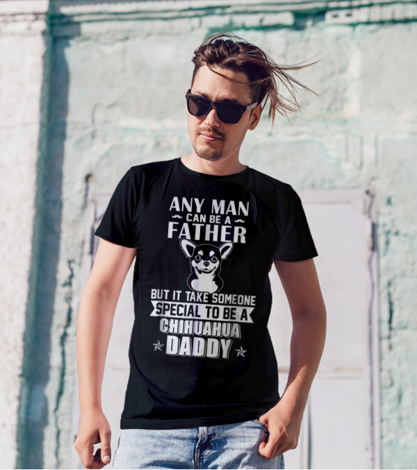 Any Man Can Be A Father But It Takes Someone Special To Be A Chihuahua Daddy T-Shirt