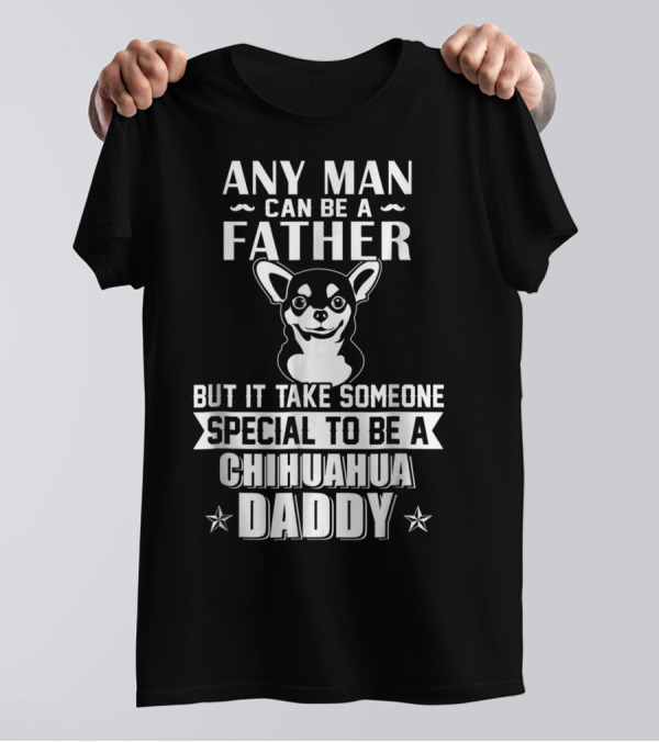 Any Man Can Be A Father But It Takes Someone Special To Be A Chihuahua Daddy T-Shirt