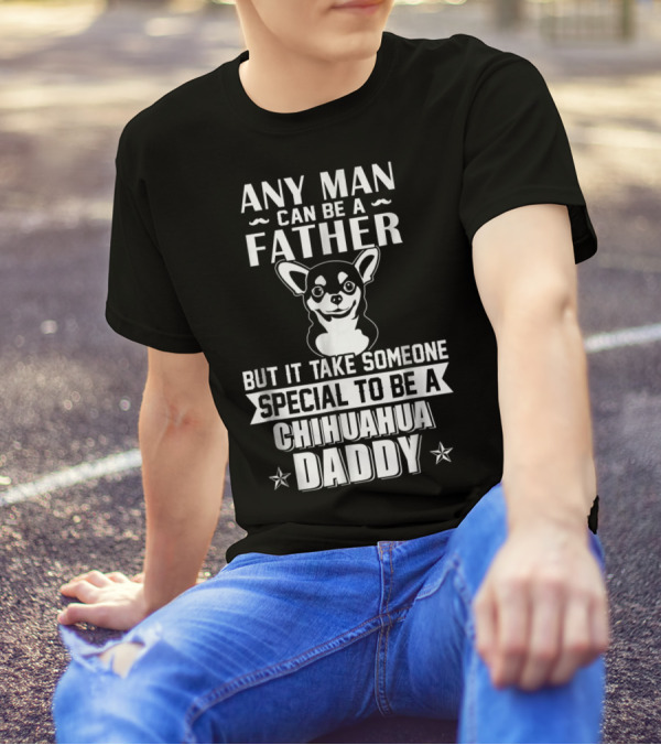 Any Man Can Be A Father But It Takes Someone Special To Be A Chihuahua Daddy T-Shirt