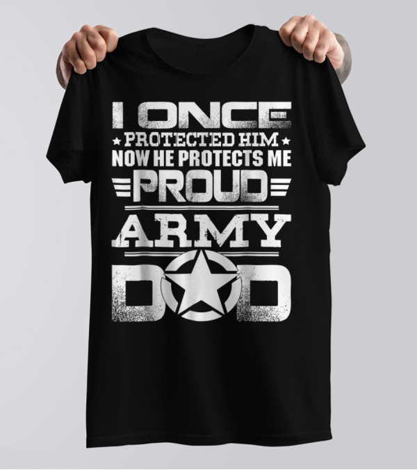 I Once Protected Him Now He Protects Me Proud Army Dad T-Shirt