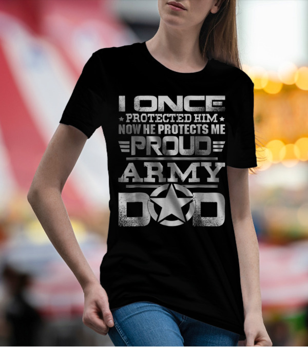 I Once Protected Him Now He Protects Me Proud Army Dad T-Shirt