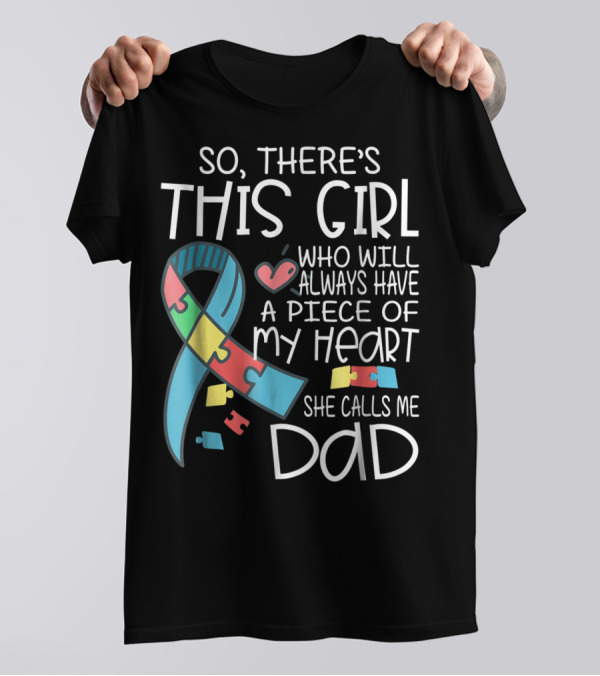 So There's This Girl Who Will Always Have A Piece Of My Heart She Calls Me Dad Autism Awareness T-Shirt