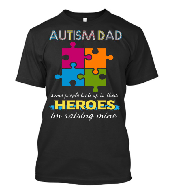 AUTISM DAD Some People Look Up To Their Heroes I'm Raising Mine Puzzle Piece T-Shirt