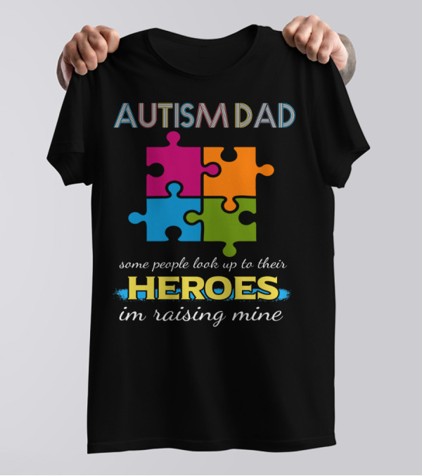 AUTISM DAD Some People Look Up To Their Heroes I'm Raising Mine Puzzle Piece T-Shirt