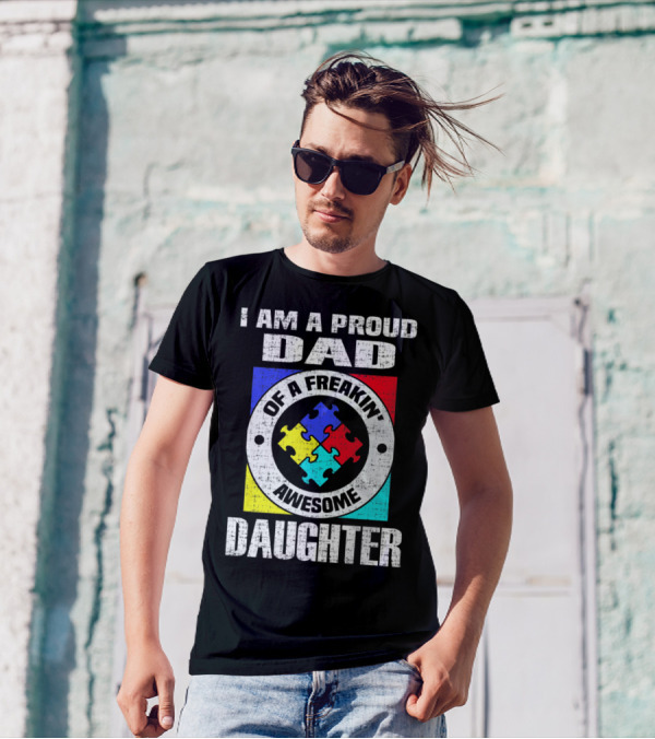 I Am A Proud Dad Of A Freakin’ Awesome Daughter Autism Support Awareness T-Shirt