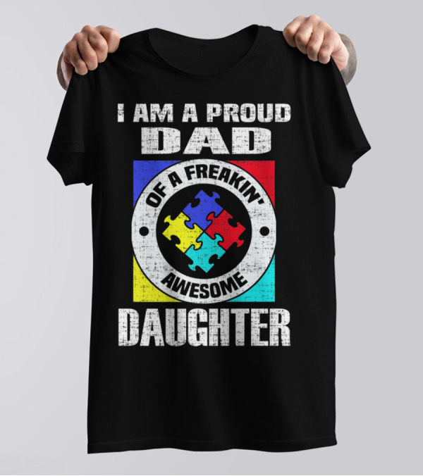 I Am A Proud Dad Of A Freakin’ Awesome Daughter Autism Support Awareness T-Shirt