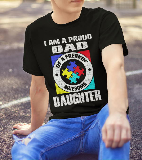 I Am A Proud Dad Of A Freakin’ Awesome Daughter Autism Support Awareness T-Shirt