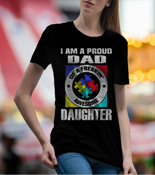 I Am A Proud Dad Of A Freakin’ Awesome Daughter Autism Support Awareness T-Shirt