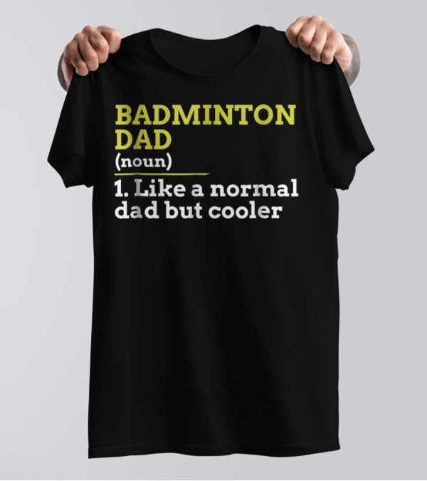 BADMINTON DAD (noun) 1. Like A Normal Dad But Cooler T-Shirt