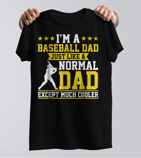 I'm A Baseball Dad Just Like A Normal Dad Except Much Cooler T-Shirt