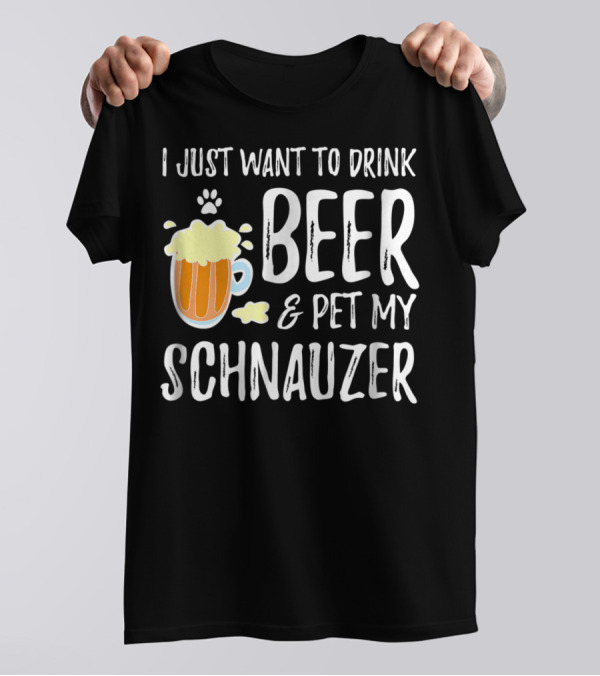 I Just Want To Drink Beer And Pet My Schnauzer T-Shirt