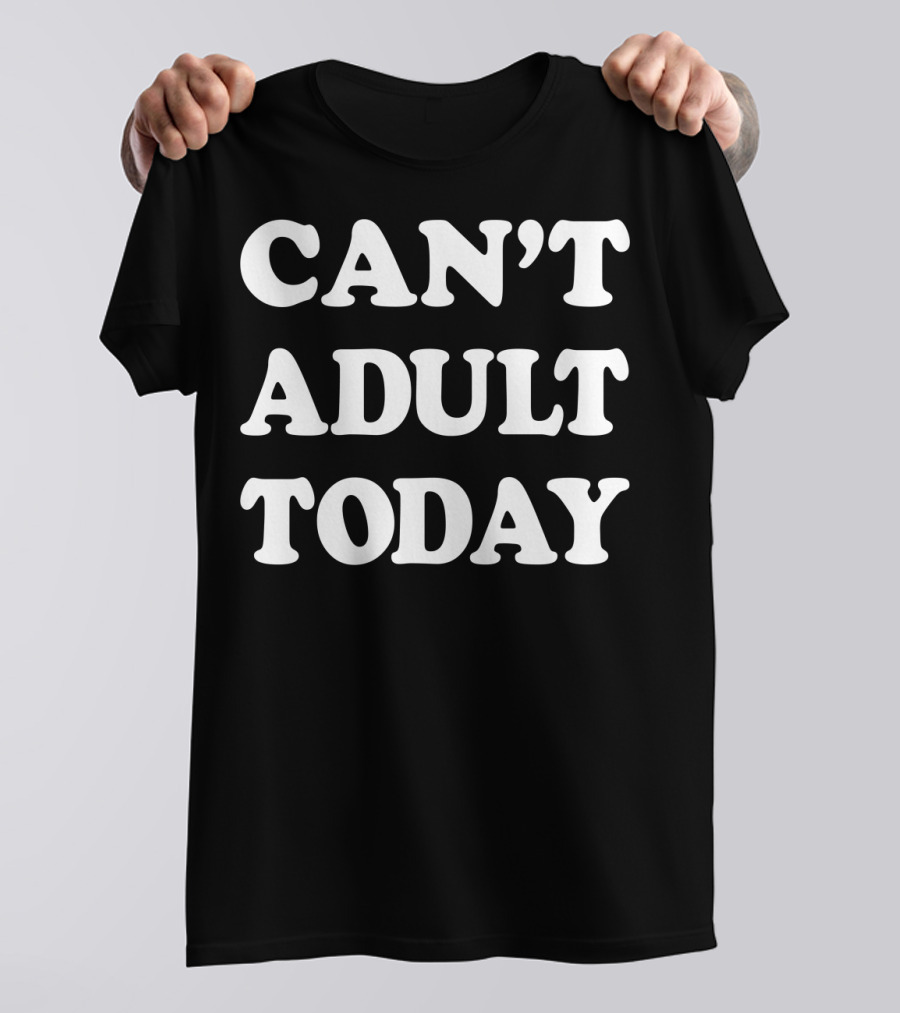 Can't Adult Today Funny Sarcastic Parent T-Shirt