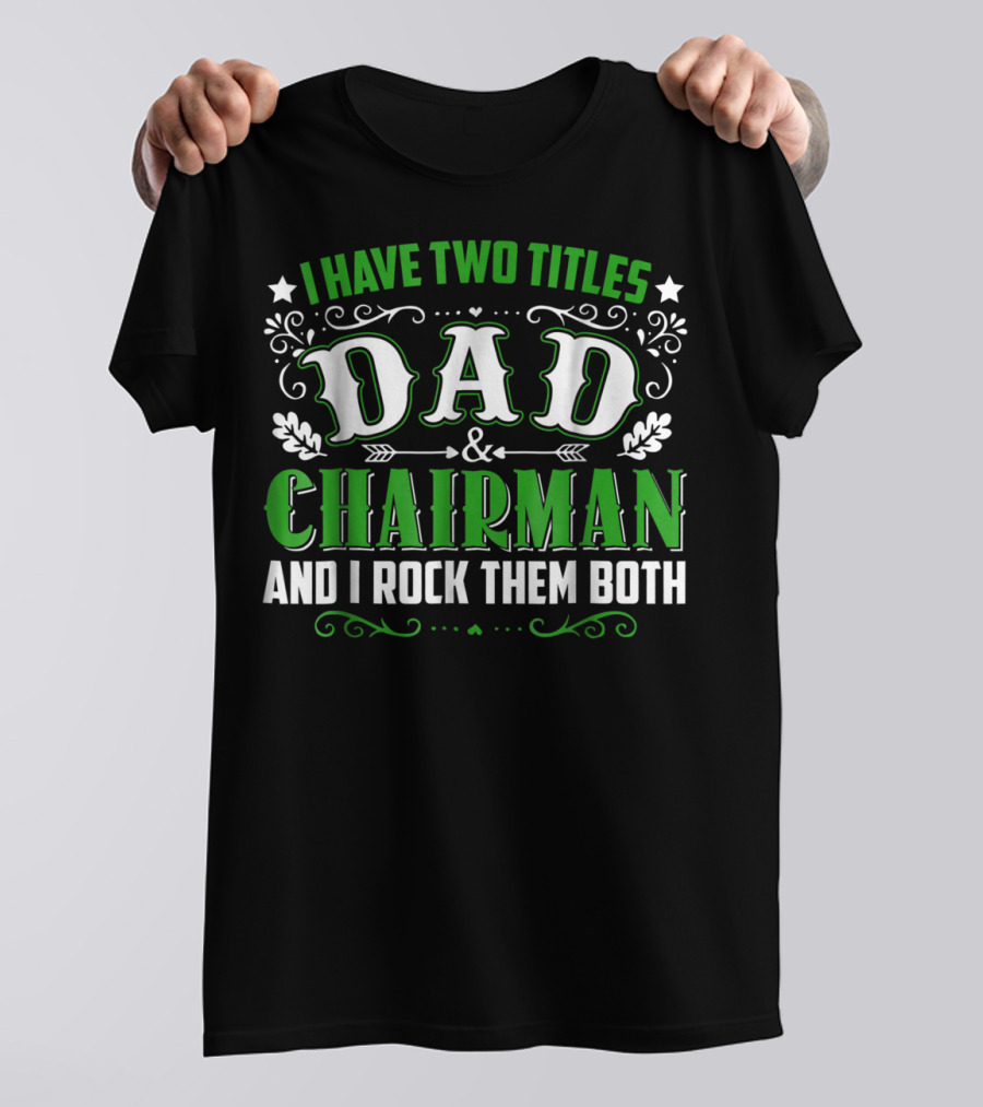 I Have Two Titles Dad And Chairman And I Rock Them Both T-Shirt
