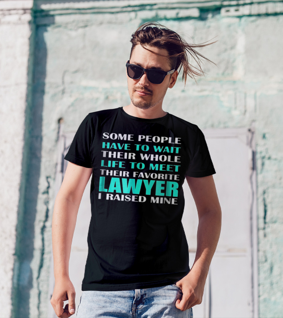 SOME PEOPLE HAVE TO WAIT THEIR WHOLE LIFE TO MEET THEIR FAVORITE LAWYER I RAISED MINE T-Shirt