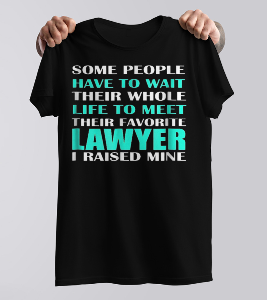 SOME PEOPLE HAVE TO WAIT THEIR WHOLE LIFE TO MEET THEIR FAVORITE LAWYER I RAISED MINE T-Shirt