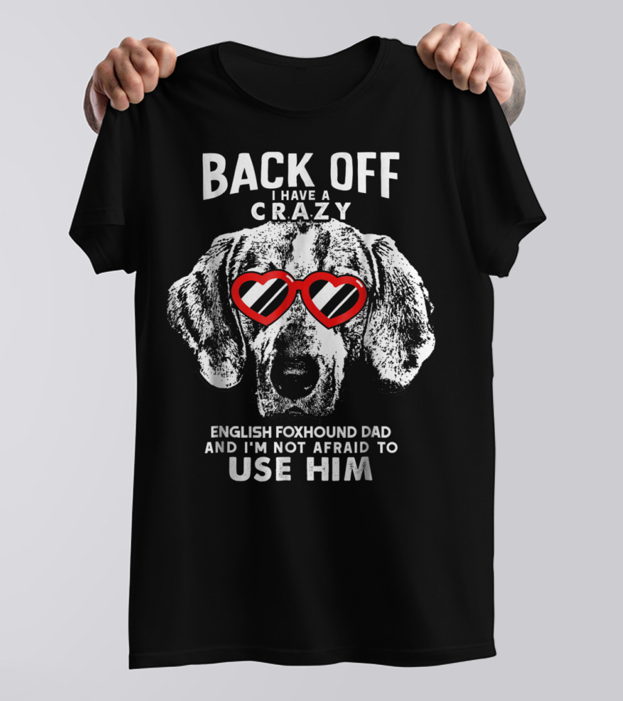 Back Off I Have A Crazy English Foxhound Dad And I'm Not Afraid To Use Him T-Shirt