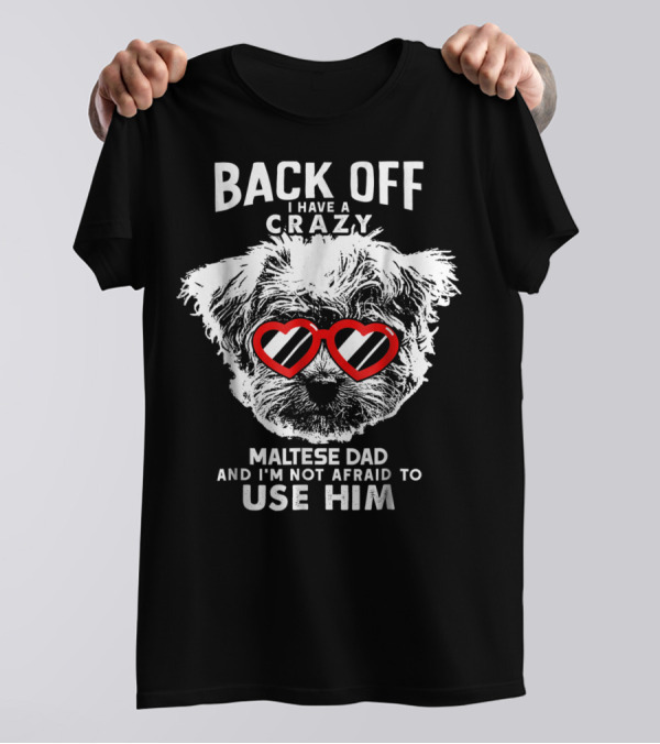BACK OFF I HAVE A CRAZY MALTESE DAD AND I'M NOT AFRAID TO USE HIM T-Shirt