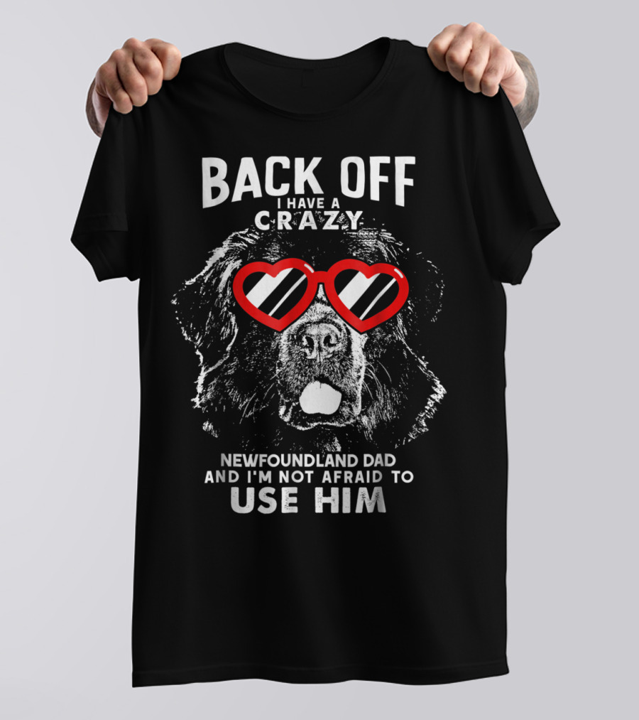 Back Off I Have A Crazy Newfoundland Dad And I'm Not Afraid To Use Him T-Shirt