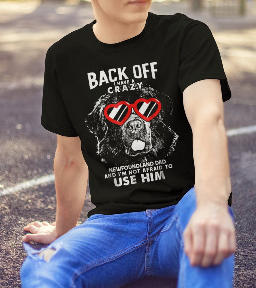 Back Off I Have A Crazy Newfoundland Dad And I'm Not Afraid To Use Him T-Shirt