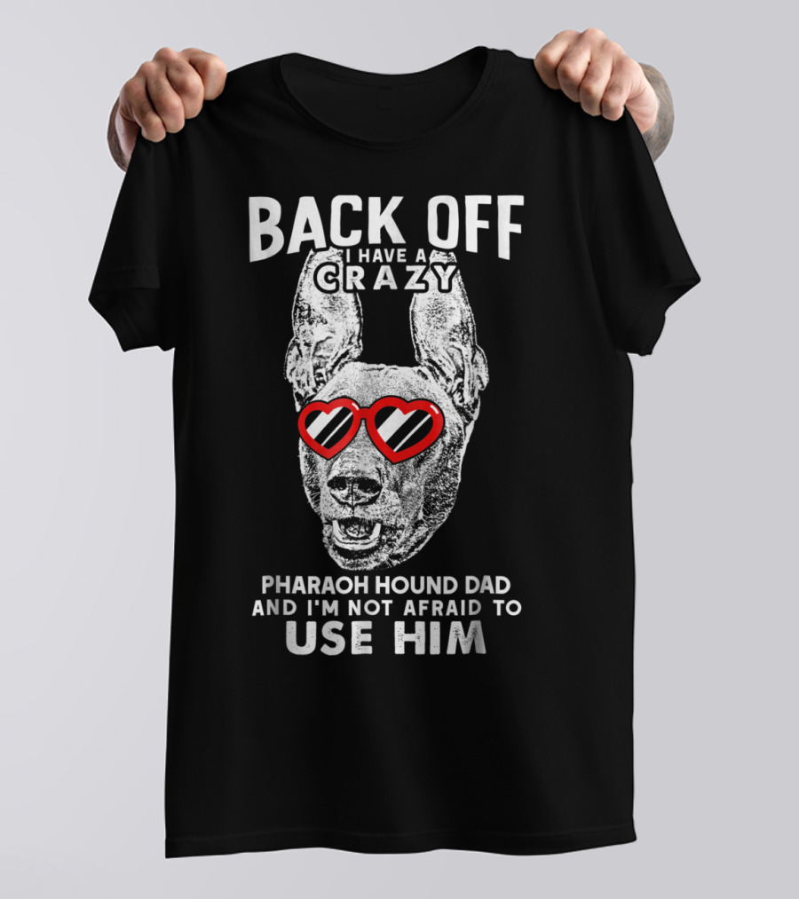 Back Off I Have A Crazy Pharaoh Hound Dad And I'm Not Afraid To Use Him T-Shirt