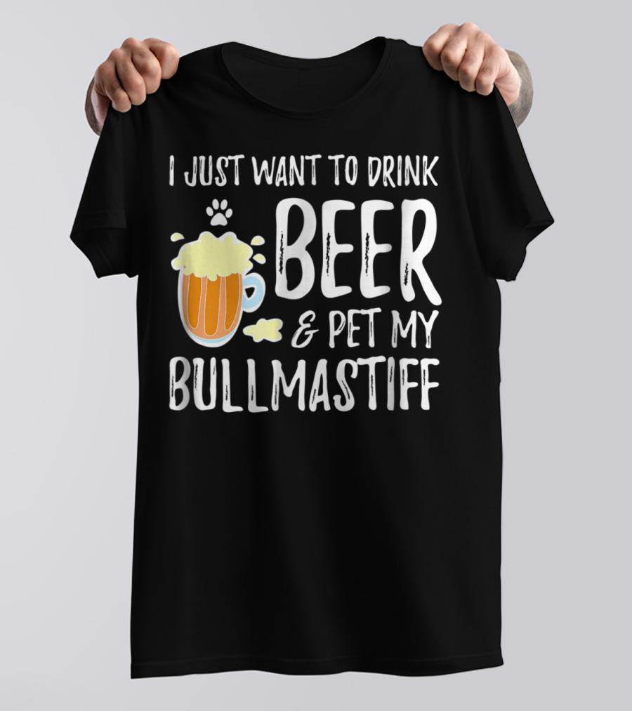 I Just Want To Drink Beer And Pet My Bullmastiff T-Shirt