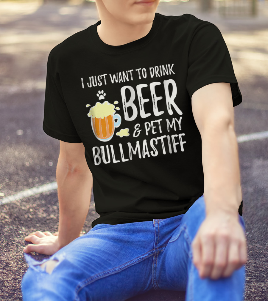 I Just Want To Drink Beer And Pet My Bullmastiff T-Shirt