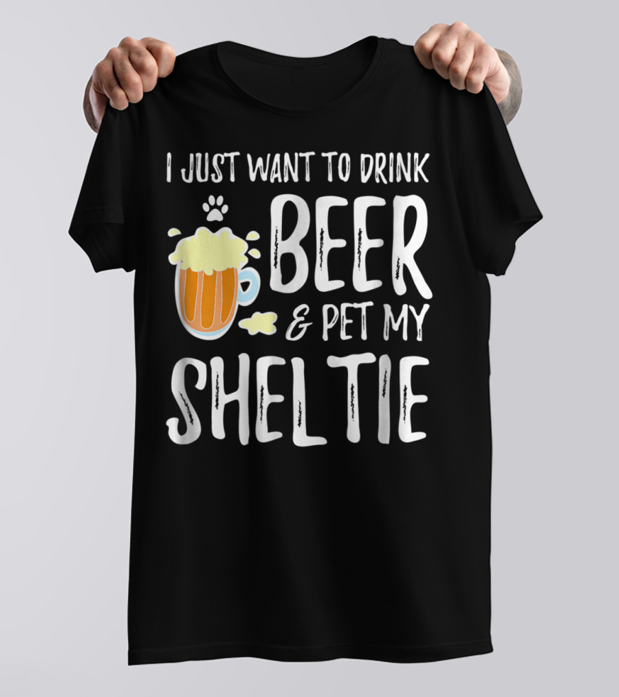 I Just Want To Drink Beer And Pet My Sheltie T-Shirt
