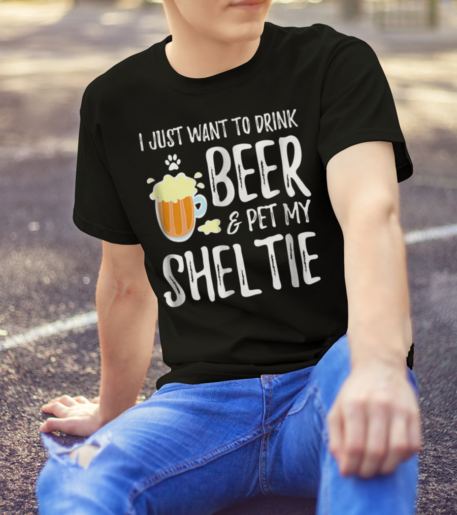 I Just Want To Drink Beer And Pet My Sheltie T-Shirt