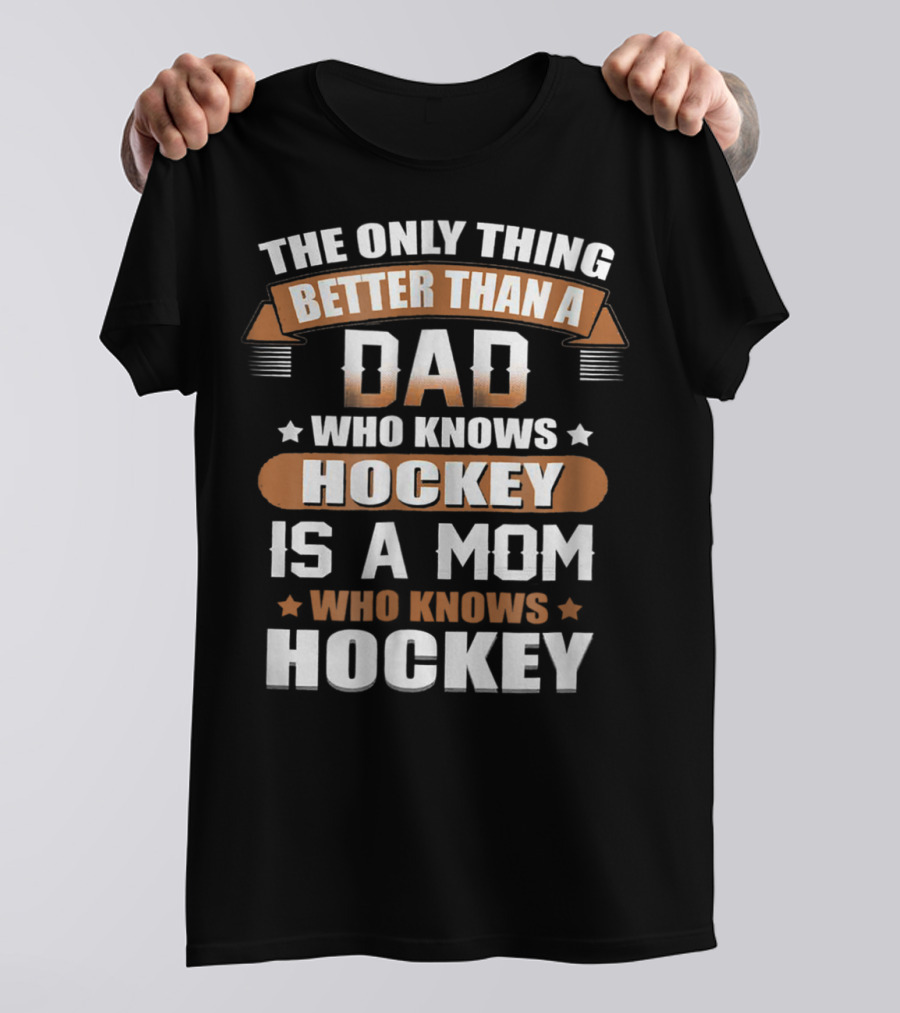 The Only Thing Better Than A Dad Who Knows Hockey Is A Mom Who Knows Hockey T-Shirt