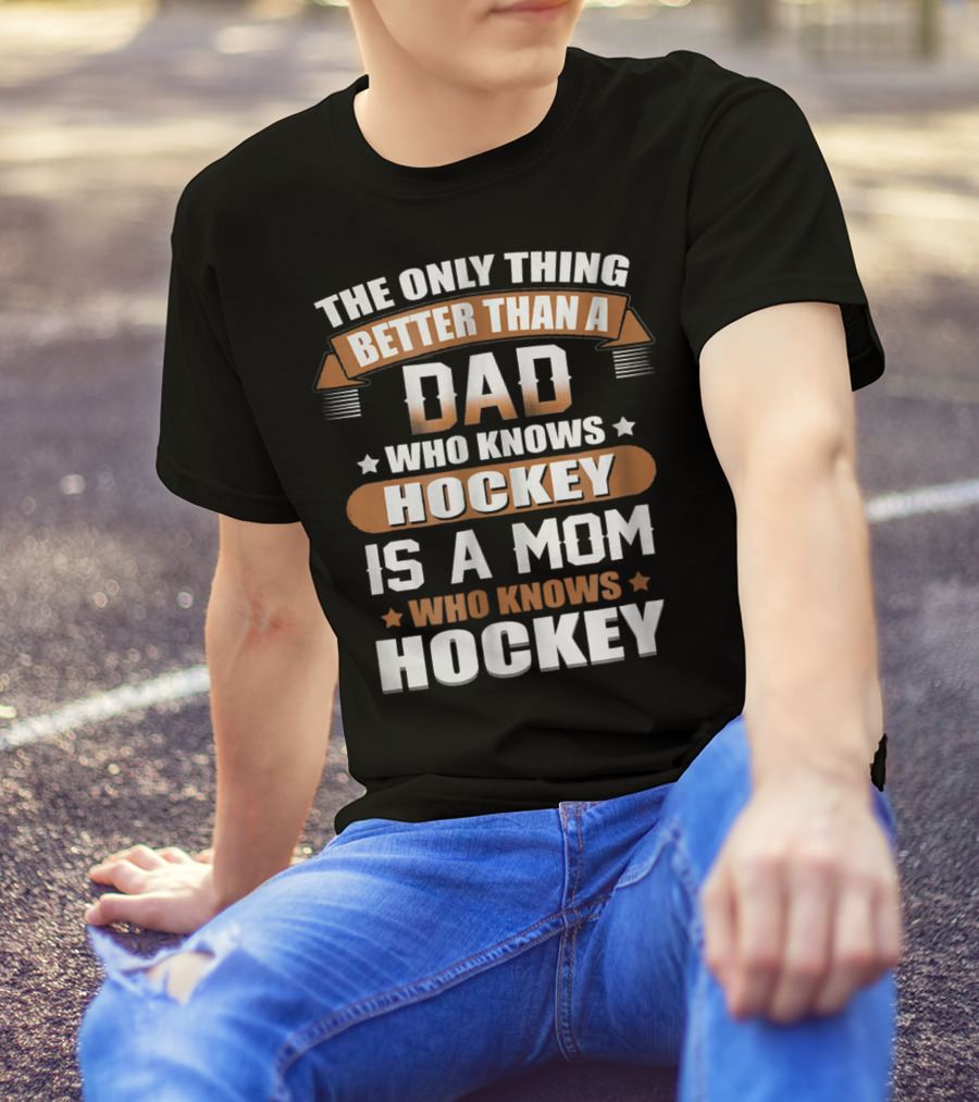 The Only Thing Better Than A Dad Who Knows Hockey Is A Mom Who Knows Hockey T-Shirt
