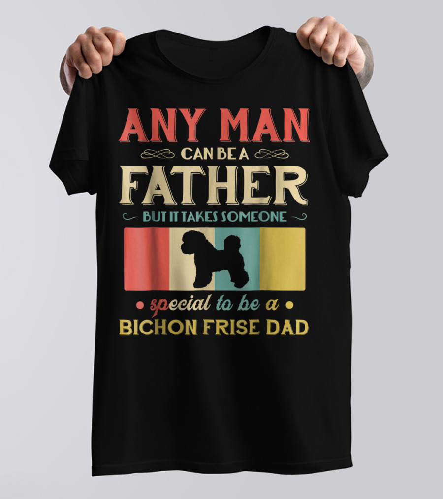 ANY MAN CAN BE A FATHER BUT IT TAKES SOMEONE SPECIAL TO BE A BICHON FRISE DAD T-Shirt