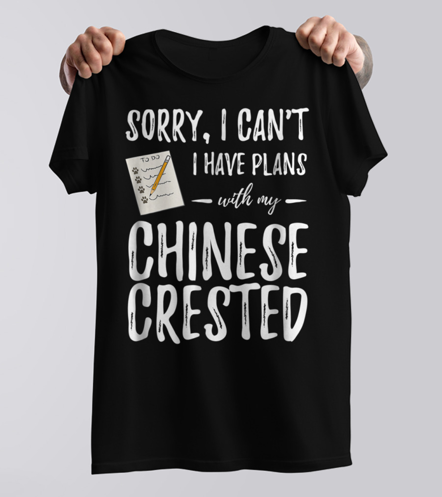 Sorry I Can't I Have Plans With My Chinese Crested Dog Mom Dog Dad T-Shirt