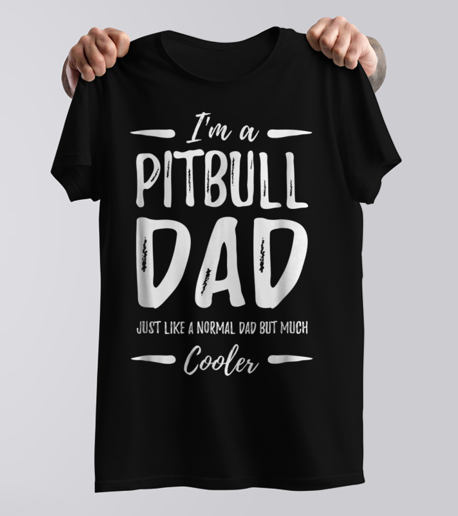 I'm A Pitbull Dad Just Like A Normal Dad But Much Cooler T-Shirt