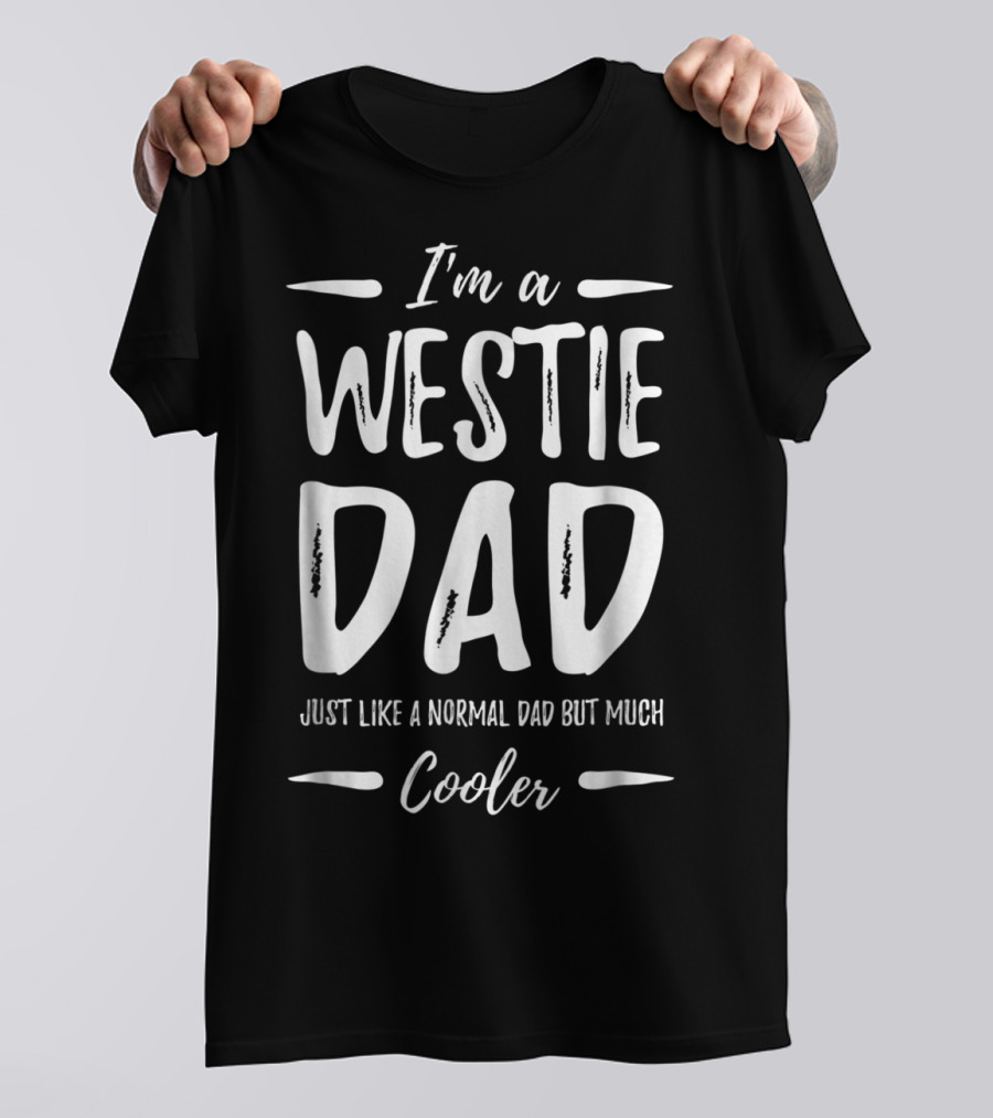 I'm A Westie Dad Just Like A Normal Dad But Much Cooler T-Shirt