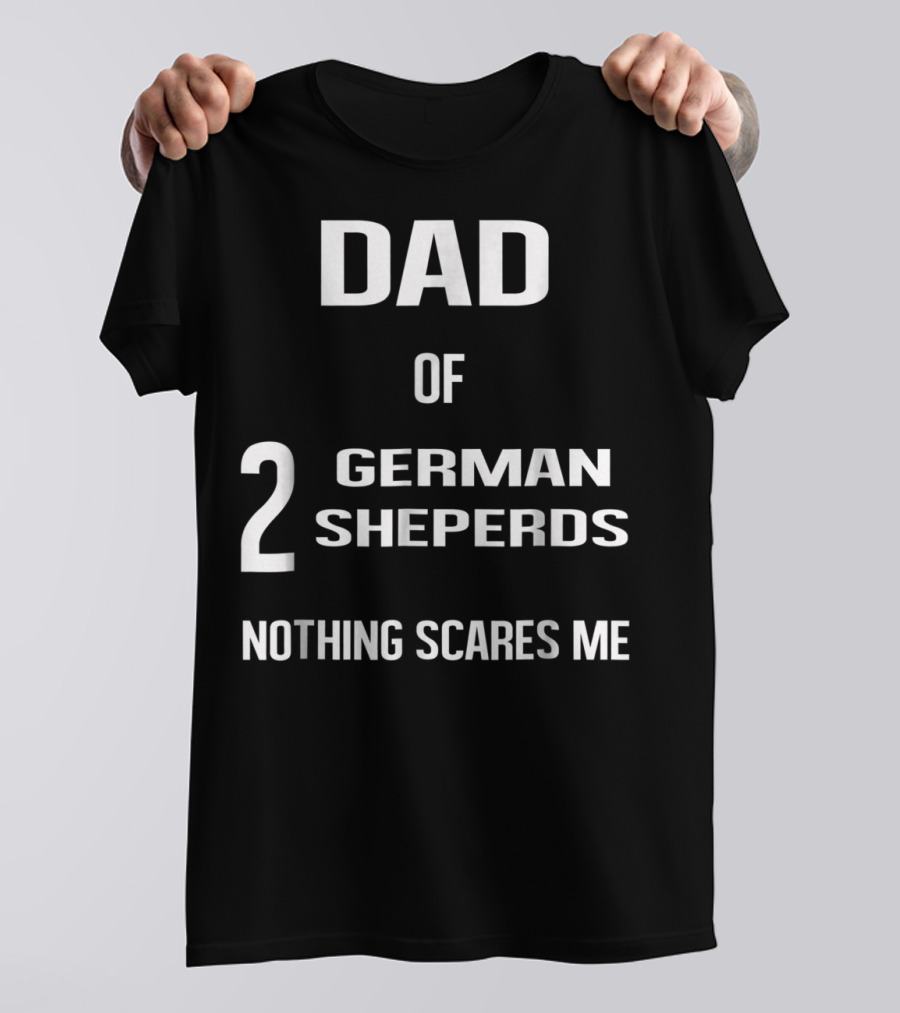 Dad Of 2 German Shepherds Nothing Scares Me T-Shirt