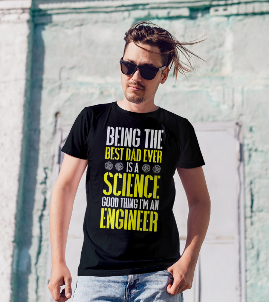 Being The Best Dad Ever Is A Science Good Thing I'm An Engineer T-Shirt
