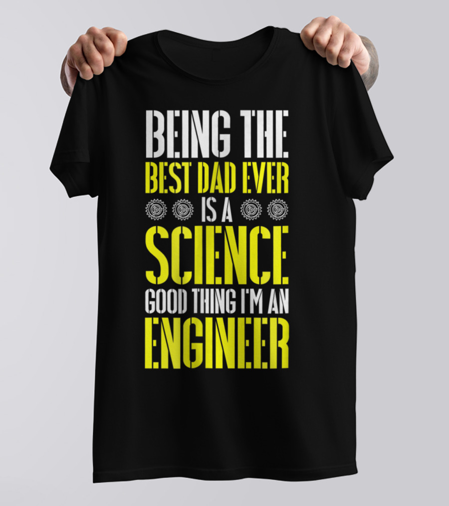Being The Best Dad Ever Is A Science Good Thing I'm An Engineer T-Shirt