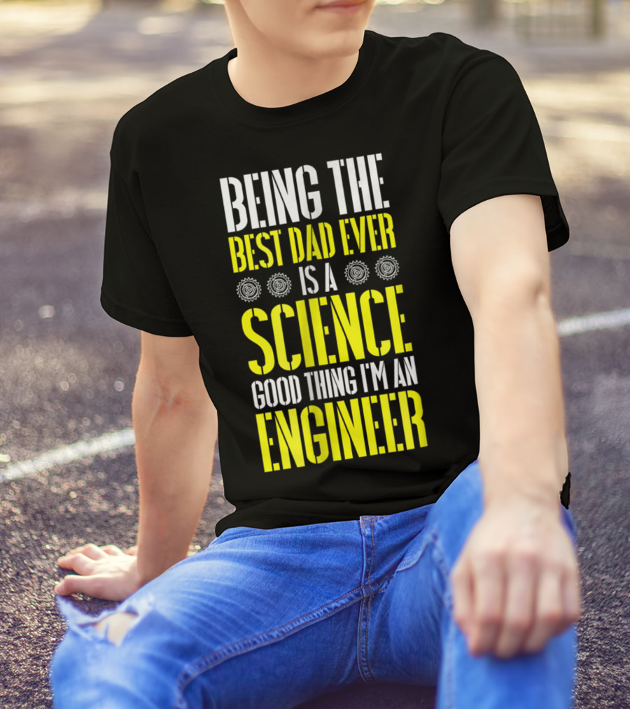 Being The Best Dad Ever Is A Science Good Thing I'm An Engineer T-Shirt