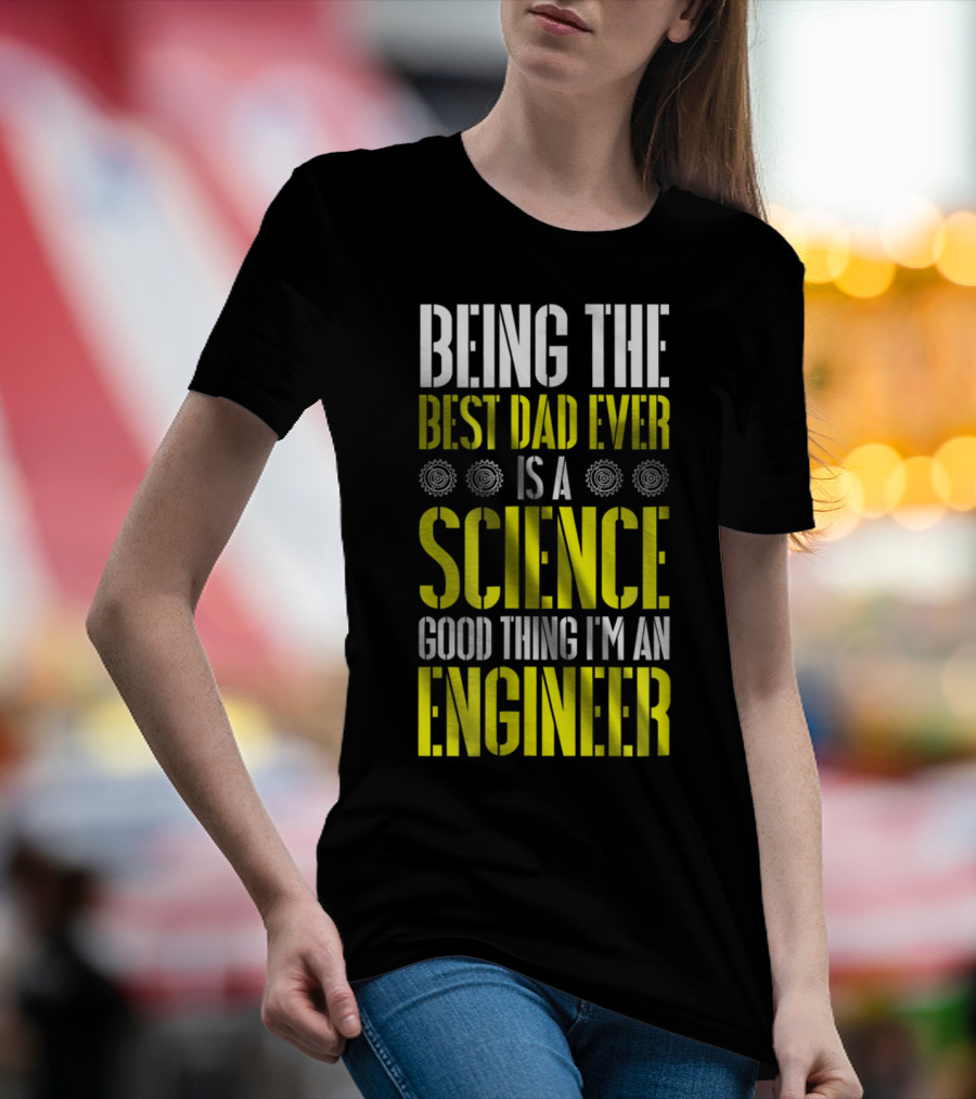 Being The Best Dad Ever Is A Science Good Thing I'm An Engineer T-Shirt