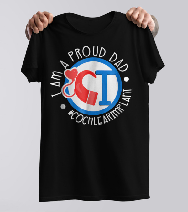 I Am A Proud Dad Cochlear Implant #CochlearImplant T-Shirt