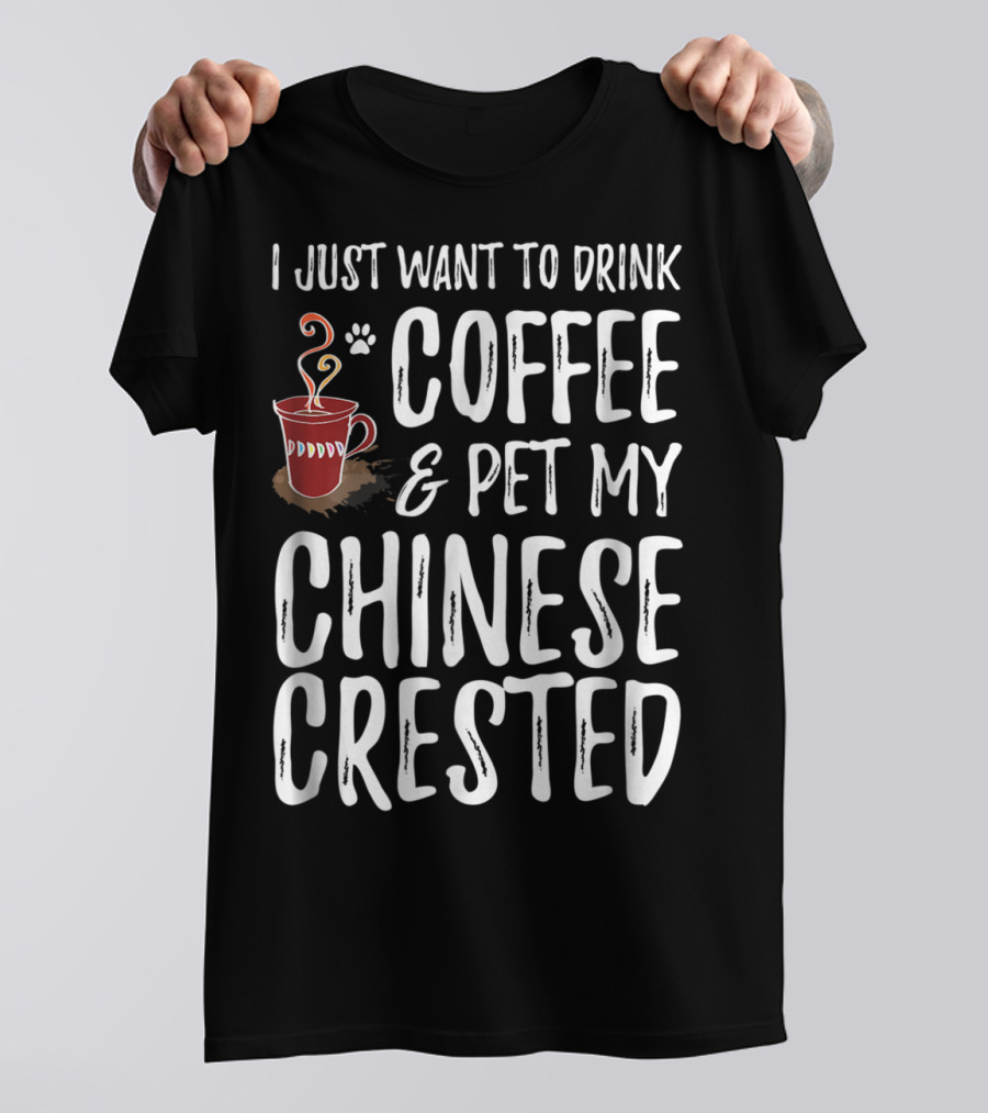I Just Want To Drink Coffee And Pet My Chinese Crested T-Shirt