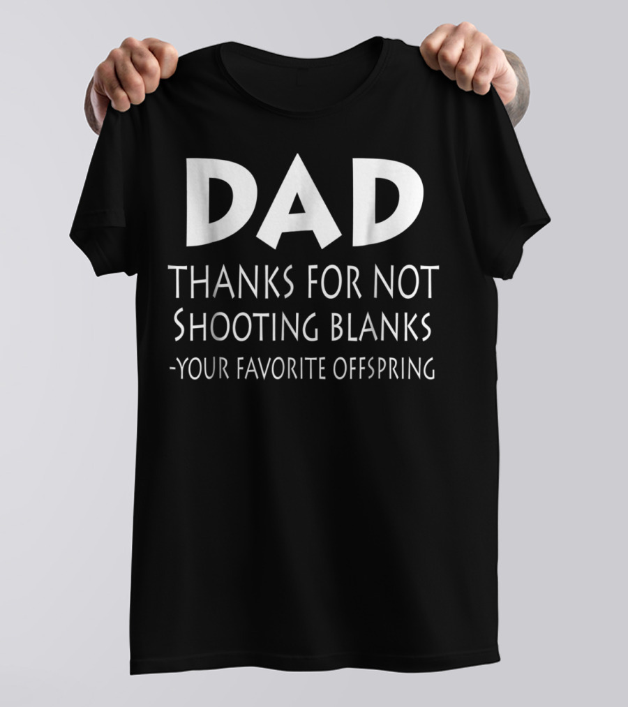 Dad Thanks For Not Shooting Blanks Your Favorite Offspring T-Shirt