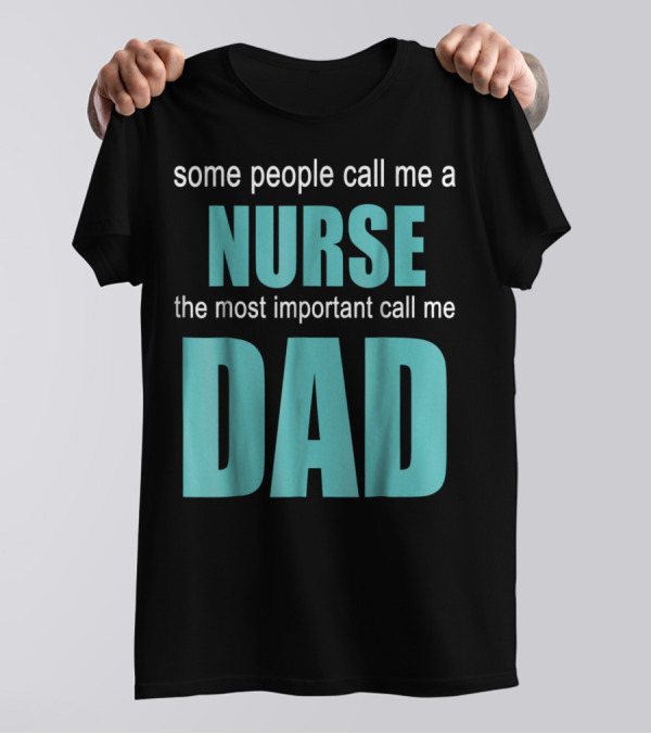 Some People Call Me A Nurse The Most Important Call Me Dad T-Shirt