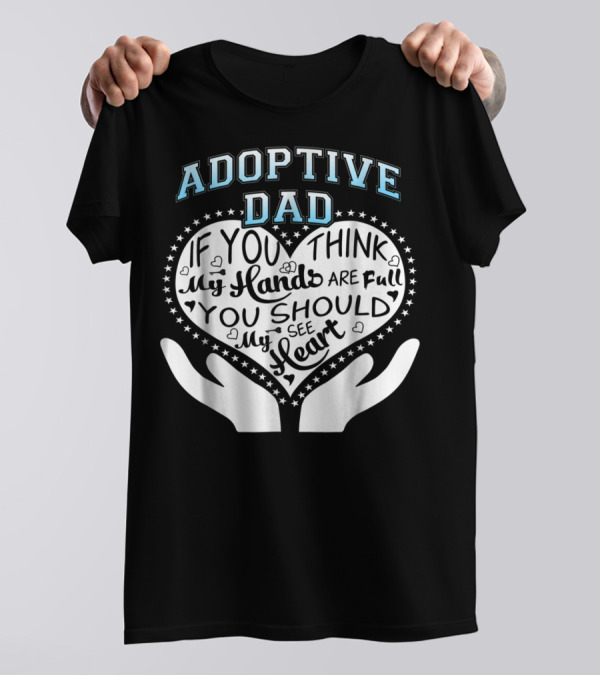 Adoptive Dad If You Think My Hands Are Full You Should See My Heart T-Shirt
