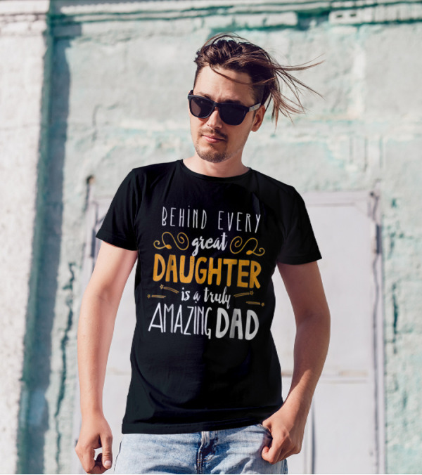 BEHIND EVERY GREAT DAUGHTER IS A TRULY AMAZING DAD 76 T-Shirt