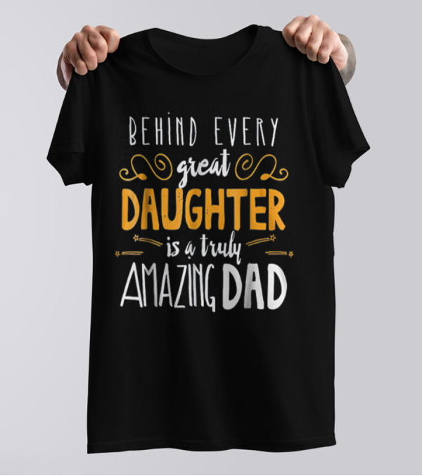 BEHIND EVERY GREAT DAUGHTER IS A TRULY AMAZING DAD 76 T-Shirt