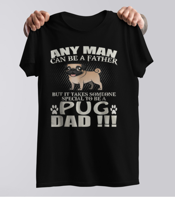 Any Man Can Be A Father But It Takes Someone Special To Be A Pug Dad T-Shirt