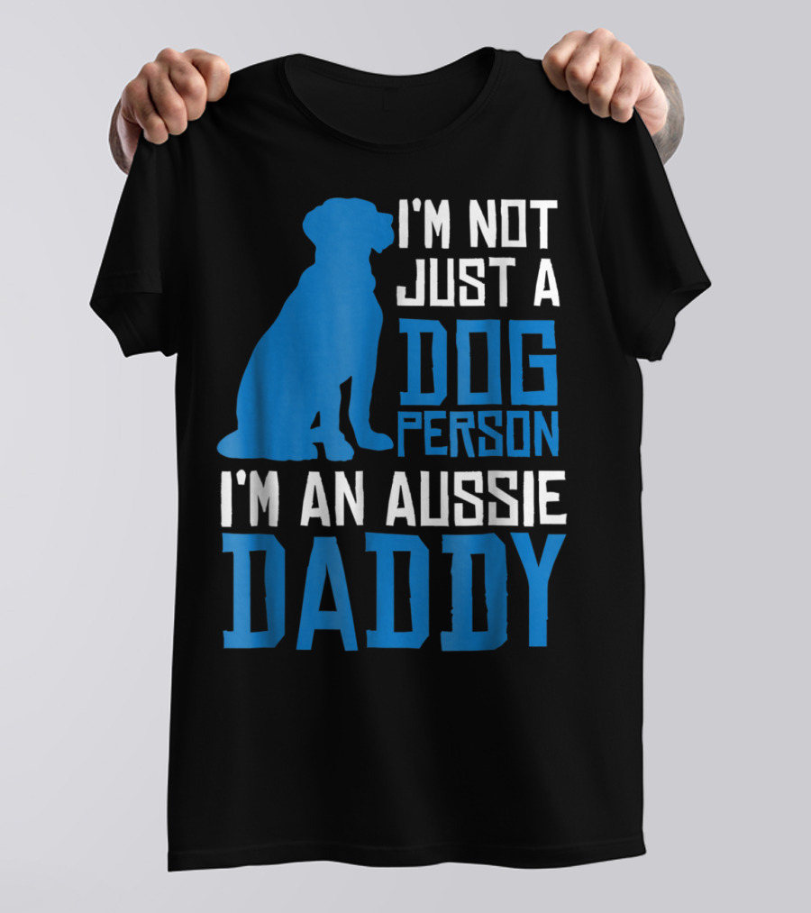 I'm Not Just A Dog Person I'm An Aussie Daddy T-Shirt