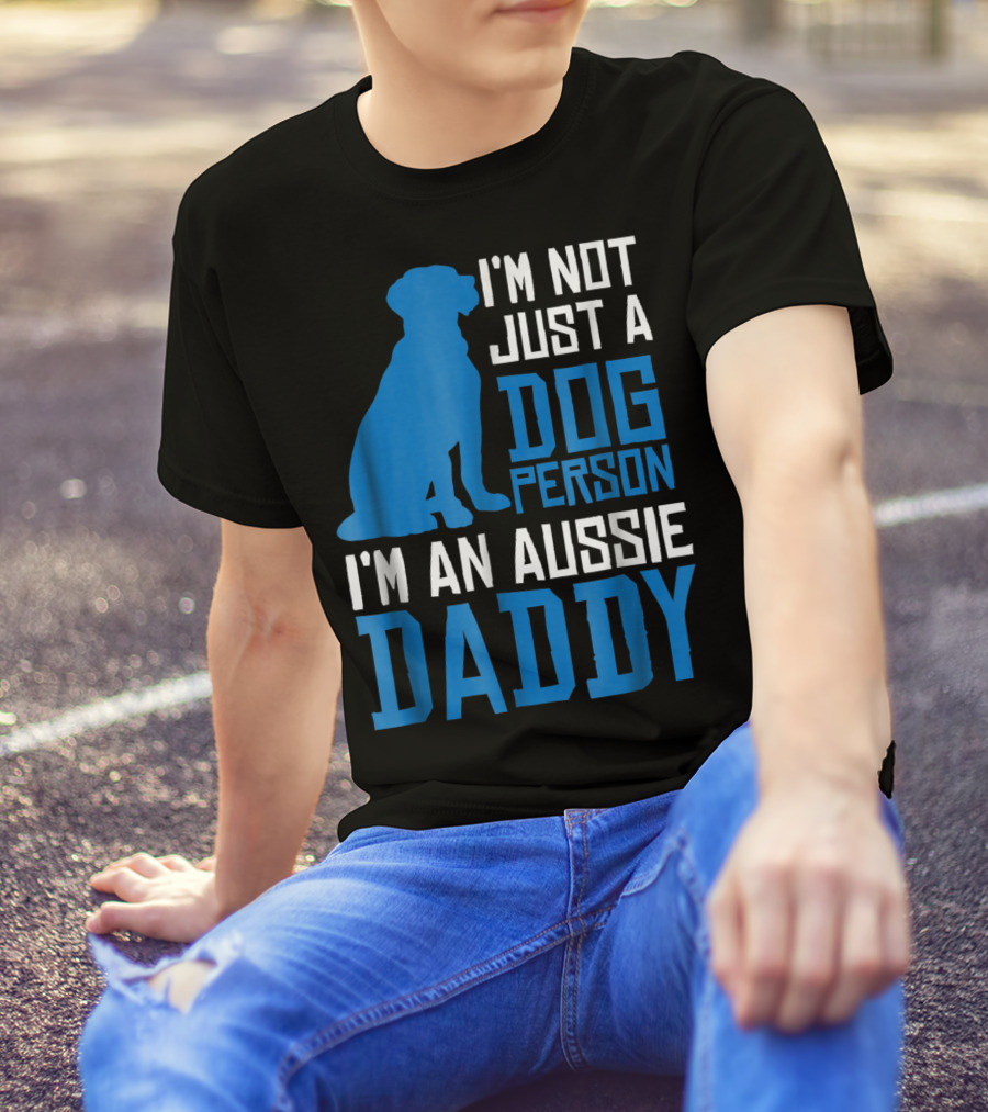 I'm Not Just A Dog Person I'm An Aussie Daddy T-Shirt